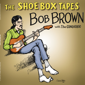 THE SHOE BOX TAPES – BOB BROWN With The Conqueroo
